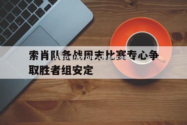 南宫娱乐-索肖队备战周末比赛专心争取胜者组安定